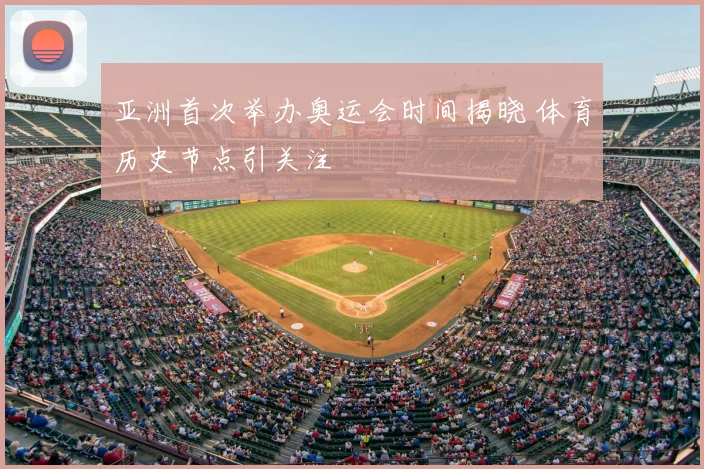 亚洲首次举办奥运会时间揭晓 体育历史节点引关注