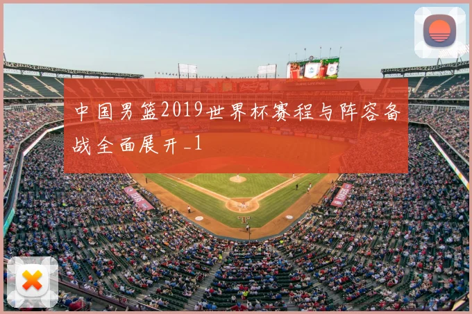 中国男篮2019世界杯赛程与阵容备战全面展开_1