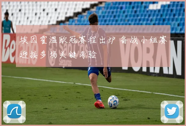埃因霍温欧冠赛程出炉 备战小组赛迎接多场关键考验