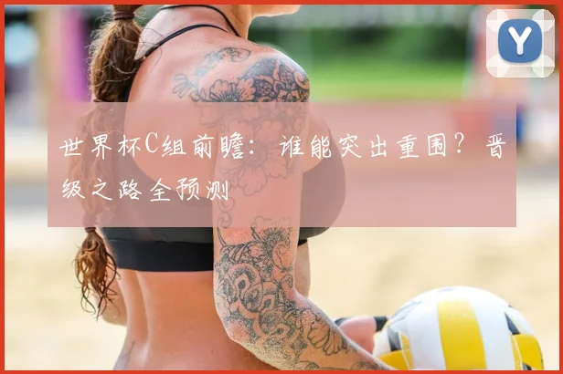 世界杯C组前瞻：谁能突出重围？晋级之路全预测