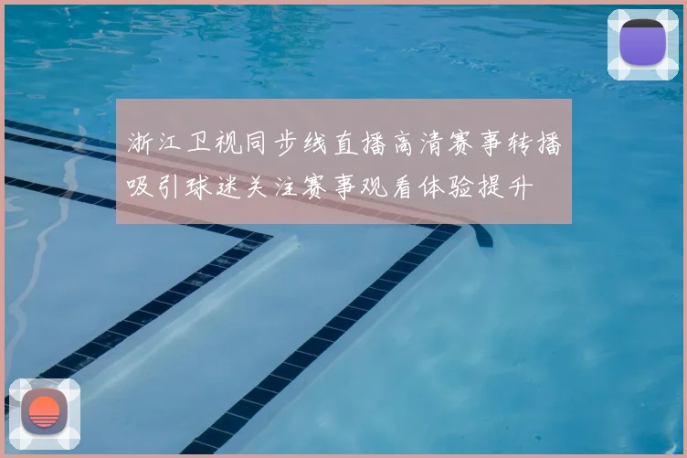 浙江卫视同步线直播高清赛事转播吸引球迷关注赛事观看体验提升
