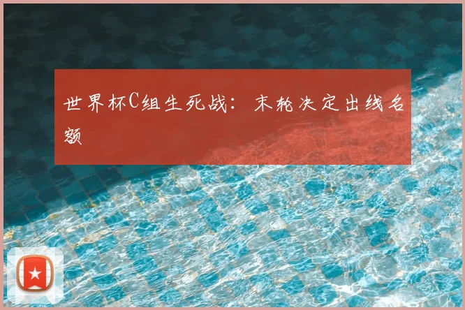 世界杯C组生死战:末轮决定出线名额