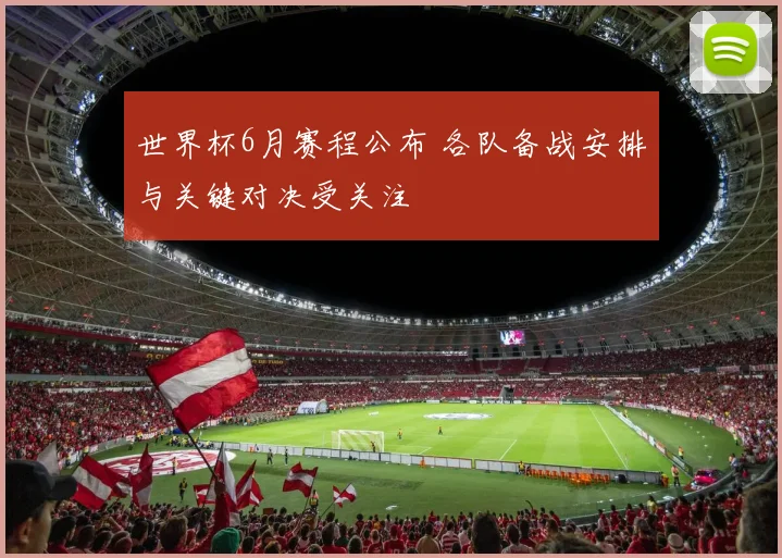 世界杯6月赛程公布 各队备战安排与关键对决受关注