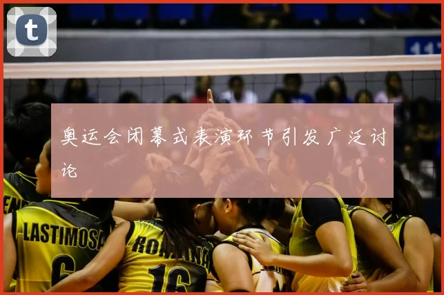 奥运会闭幕式表演环节引发广泛讨论