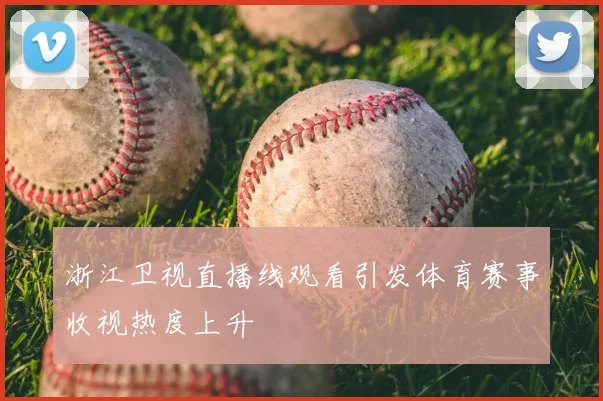 浙江卫视直播线观看引发体育赛事收视热度上升