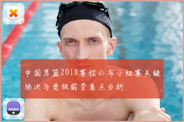 中国男篮2018赛程公布小组赛关键场次与晋级前景看点分析