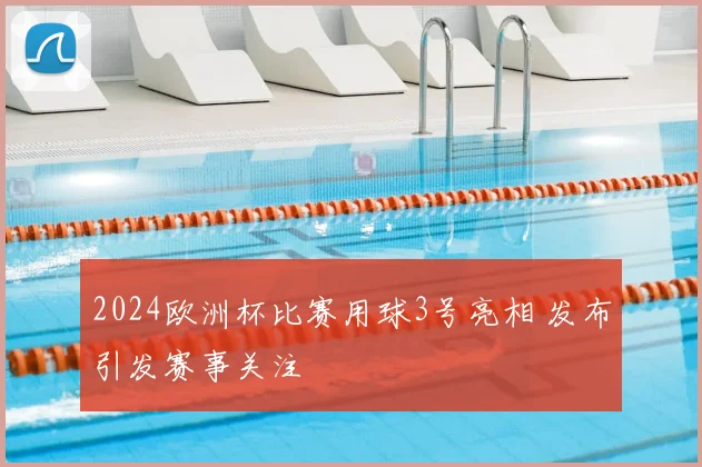 2024欧洲杯比赛用球3号亮相 发布引发赛事关注