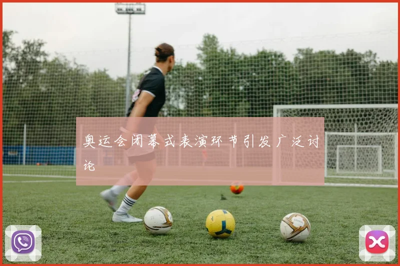 奥运会闭幕式表演环节引发广泛讨论