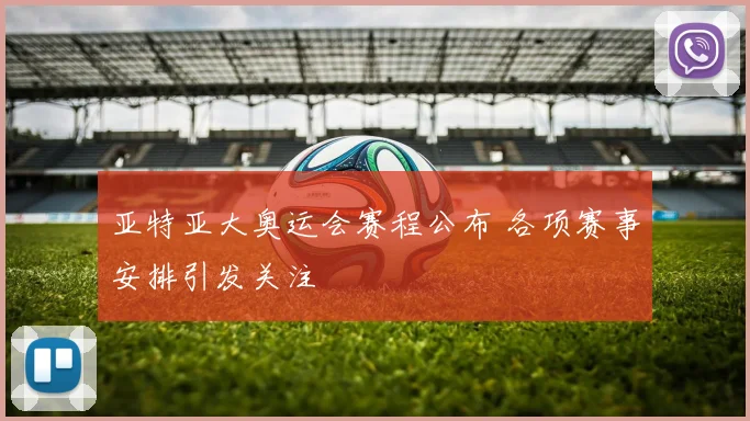 亚特亚大奥运会赛程公布 各项赛事安排引发关注