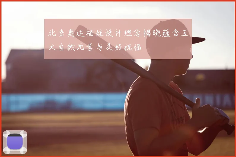 北京奥运福娃设计理念揭晓蕴含五大自然元素与美好祝福