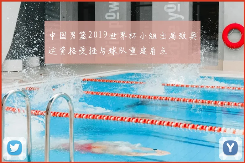 中国男篮2019世界杯小组出局致奥运资格受挫与球队重建看点