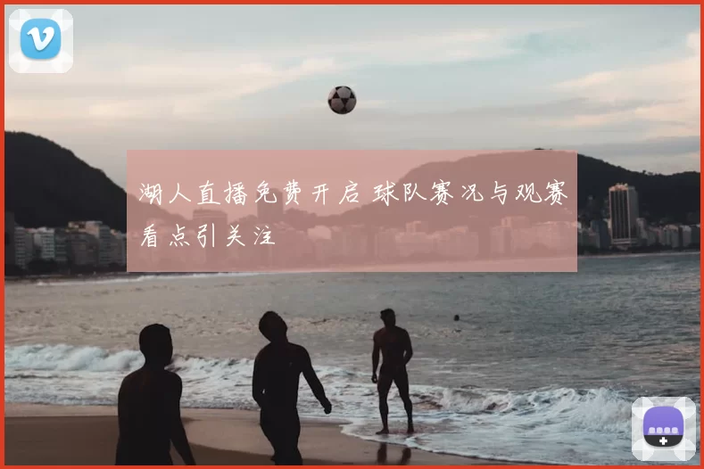 湖人直播免费开启 球队赛况与观赛看点引关注