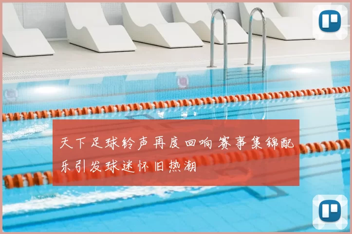 天下足球铃声再度回响 赛事集锦配乐引发球迷怀旧热潮