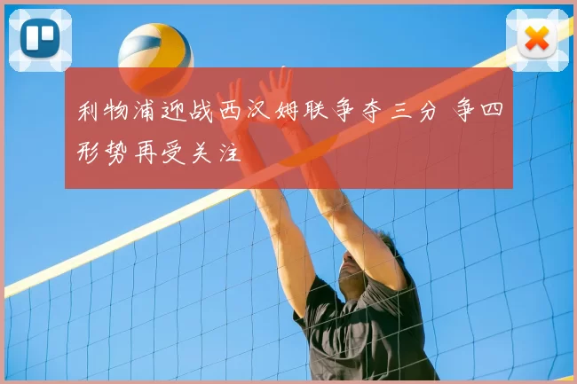 利物浦迎战西汉姆联争夺三分 争四形势再受关注