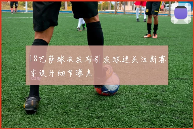 18巴萨球衣发布引发球迷关注新赛季设计细节曝光