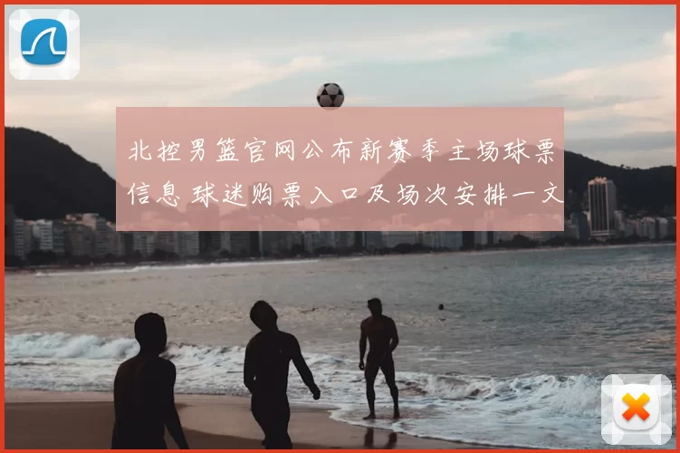 北控男篮官网公布新赛季主场球票信息 球迷购票入口及场次安排一文看清