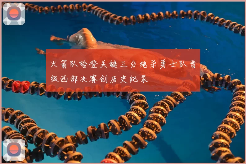 火箭队哈登关键三分绝杀勇士队晋级西部决赛创历史纪录