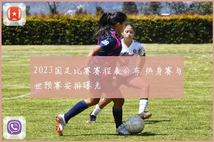2023国足比赛赛程表公布 热身赛与世预赛安排曝光