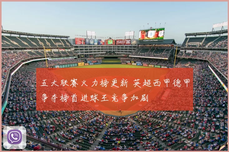 五大联赛火力榜更新 英超西甲德甲争夺榜首进球王竞争加剧