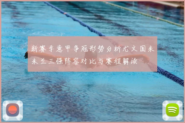 新赛季意甲争冠形势分析尤文国米米兰三强阵容对比与赛程解读