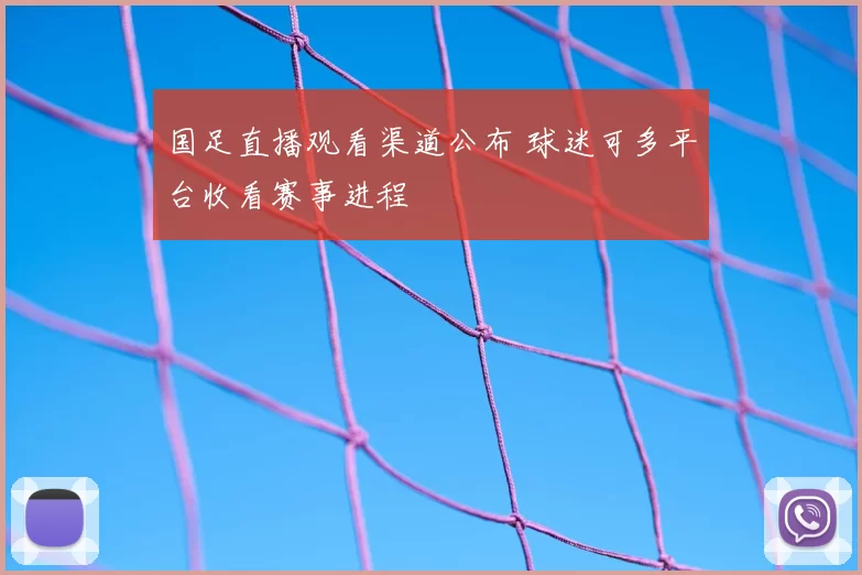 国足直播观看渠道公布 球迷可多平台收看赛事进程