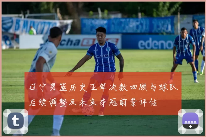 辽宁男篮历史亚军次数回顾与球队后续调整及未来夺冠前景评估