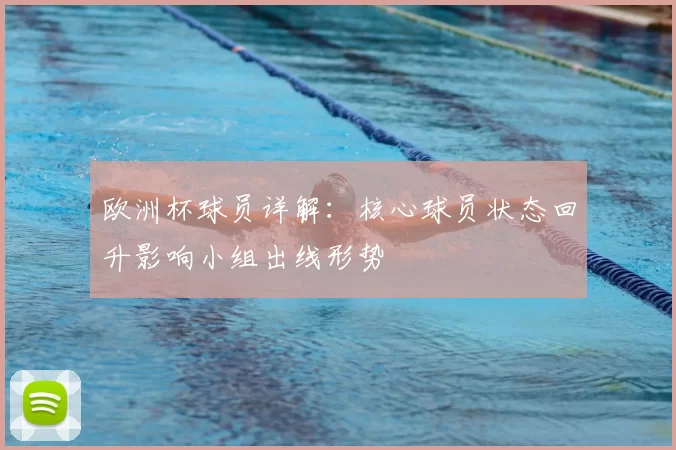 欧洲杯球员详解：核心球员状态回升影响小组出线形势