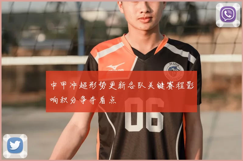 中甲冲超形势更新各队关键赛程影响积分争夺看点