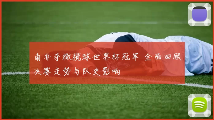 南非夺橄榄球世界杯冠军 全面回顾决赛走势与队史影响