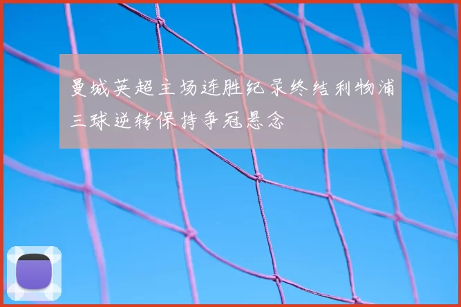 曼城英超主场连胜纪录终结利物浦三球逆转保持争冠悬念