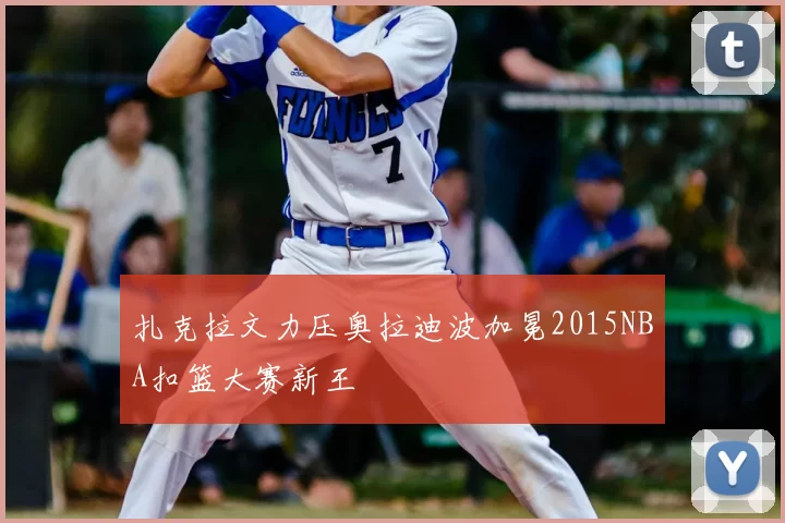 扎克拉文力压奥拉迪波加冕2015NBA扣篮大赛新王