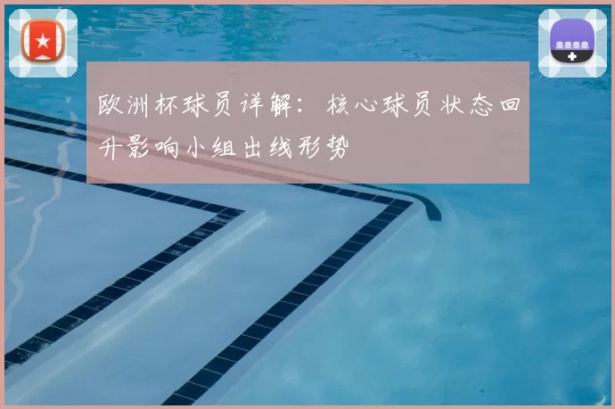 欧洲杯球员详解：核心球员状态回升影响小组出线形势