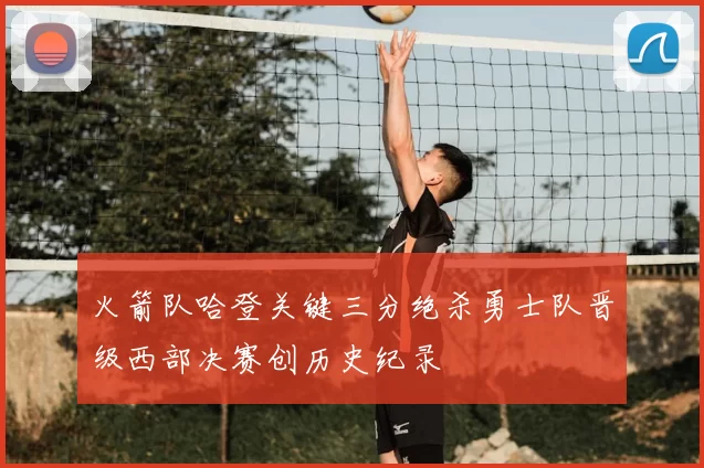 火箭队哈登关键三分绝杀勇士队晋级西部决赛创历史纪录