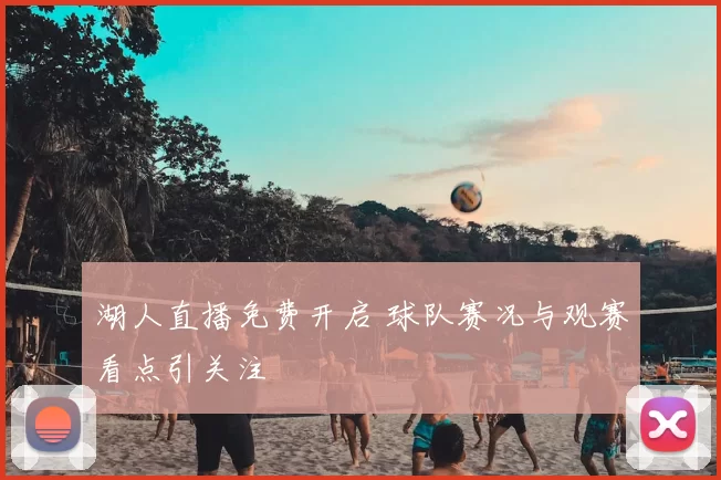 湖人直播免费开启 球队赛况与观赛看点引关注