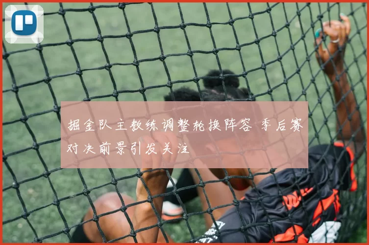 掘金队主教练调整轮换阵容 季后赛对决前景引发关注