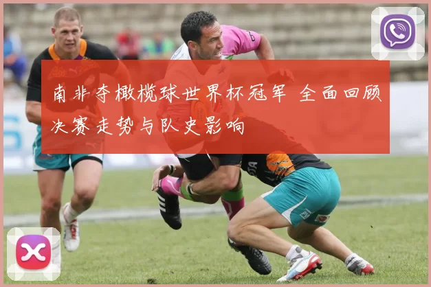 南非夺橄榄球世界杯冠军 全面回顾决赛走势与队史影响