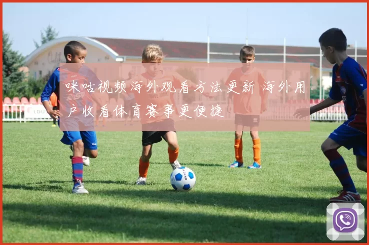 咪咕视频海外观看方法更新 海外用户收看体育赛事更便捷
