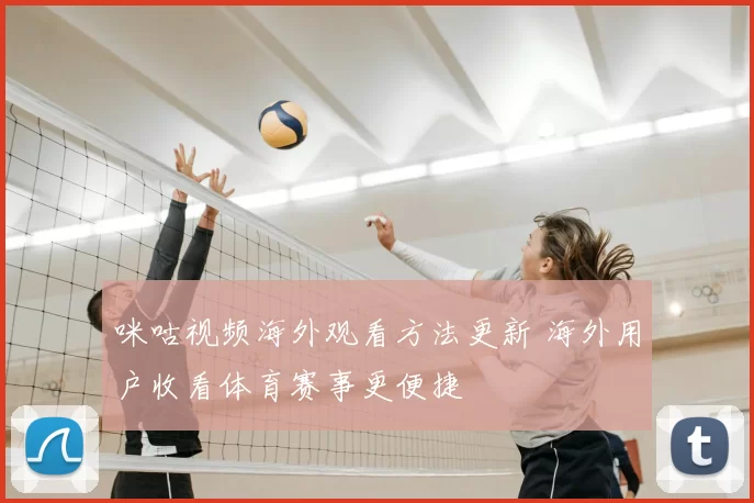 咪咕视频海外观看方法更新 海外用户收看体育赛事更便捷