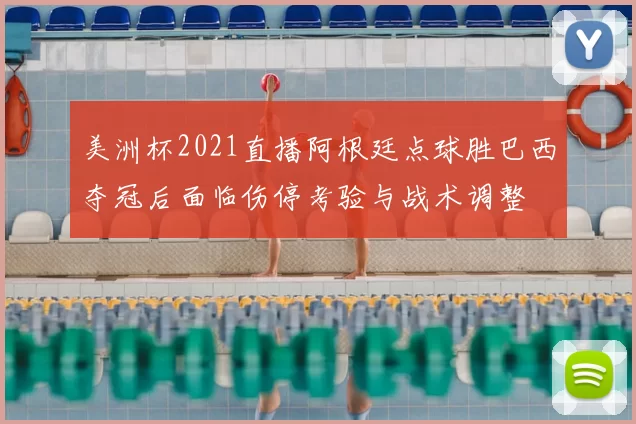 美洲杯2021直播阿根廷点球胜巴西夺冠后面临伤停考验与战术调整