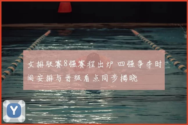 女排联赛8强赛程出炉 四强争夺时间安排与晋级看点同步揭晓