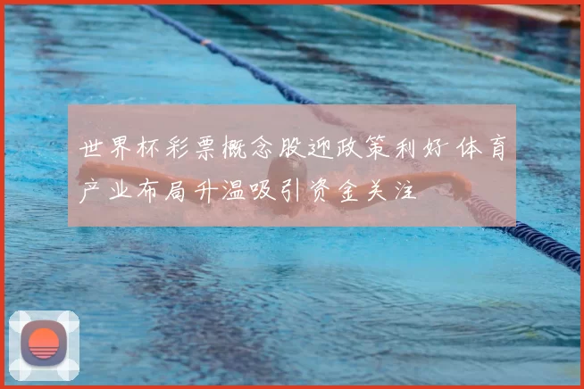 世界杯彩票概念股迎政策利好 体育产业布局升温吸引资金关注