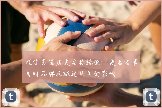 辽宁男篮历史名称梳理：更名沿革与对品牌及球迷认同的影响