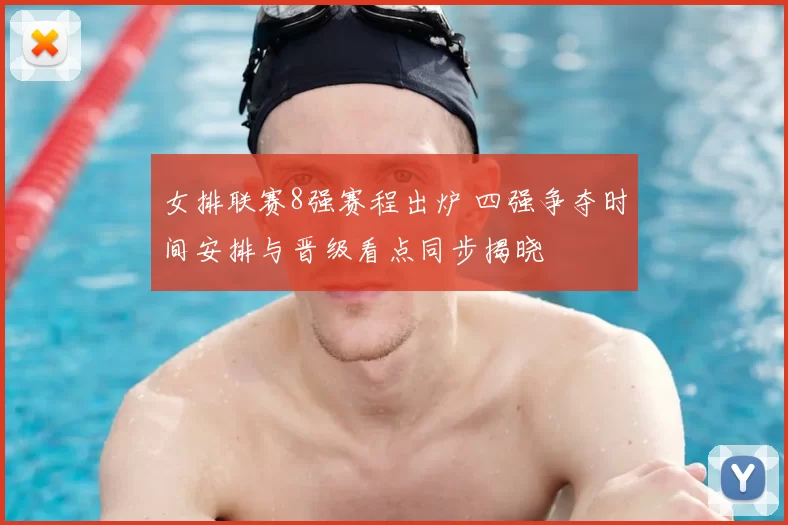 女排联赛8强赛程出炉 四强争夺时间安排与晋级看点同步揭晓