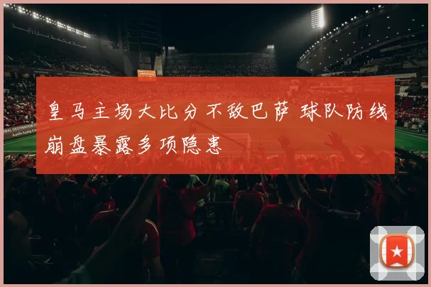 皇马主场大比分不敌巴萨 球队防线崩盘暴露多项隐患