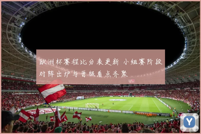 欧洲杯赛程比分表更新 小组赛阶段对阵出炉与晋级看点齐聚