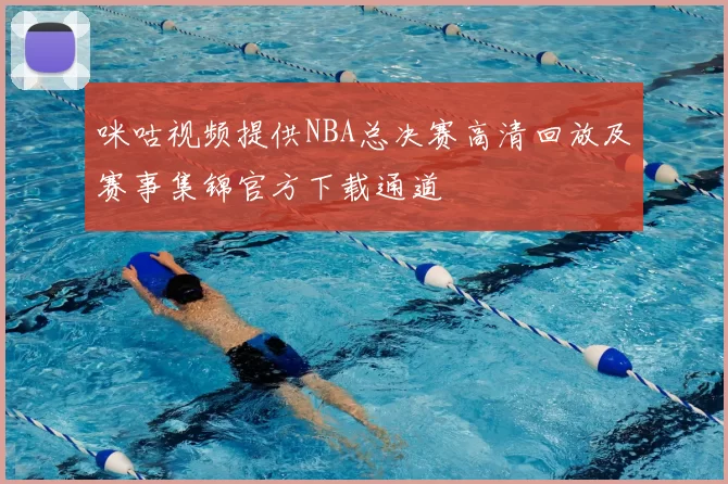 咪咕视频提供NBA总决赛高清回放及赛事集锦官方下载通道