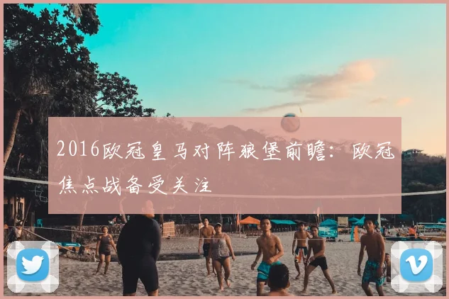2016欧冠皇马对阵狼堡前瞻：欧冠焦点战备受关注