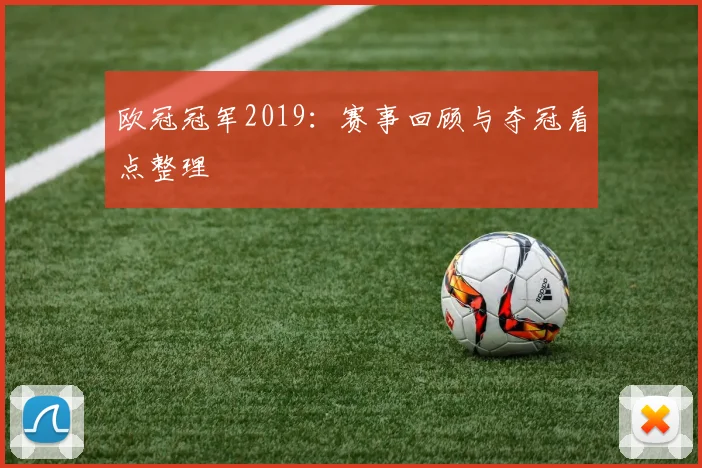 欧冠冠军2019：赛事回顾与夺冠看点整理