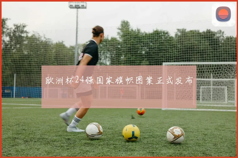 欧洲杯24强国家旗帜图案正式发布