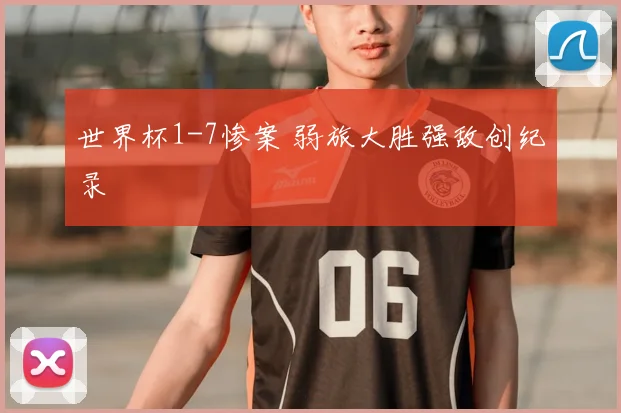 世界杯1-7惨案 弱旅大胜强敌创纪录
